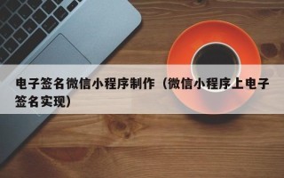 涉县电子签名微信小程序制作（微信小程序上电子签名实现）