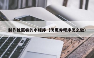 涉县制作优惠卷的小程序（优惠券程序怎么做）