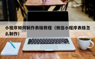 涉县小程序如何制作表格教程（微信小程序表格怎么制作）