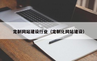 涉县定制网站建设行业（定制化网站建设）
