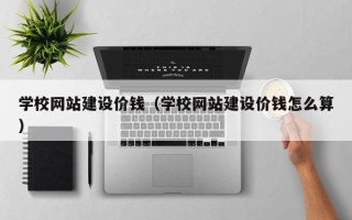 涉县学校网站建设价钱（学校网站建设价钱怎么算）