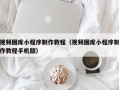 涉县视频图库小程序制作教程（视频图库小程序制作教程手机版）