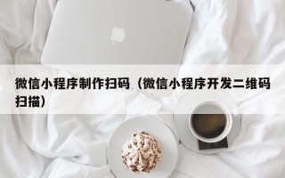 涉县微信小程序制作扫码（微信小程序开发二维码扫描）