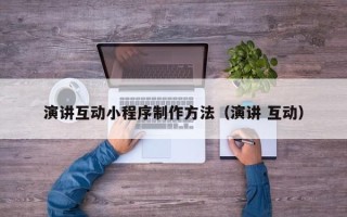 涉县演讲互动小程序制作方法（演讲 互动）