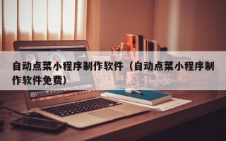 涉县自动点菜小程序制作软件（自动点菜小程序制作软件免费）